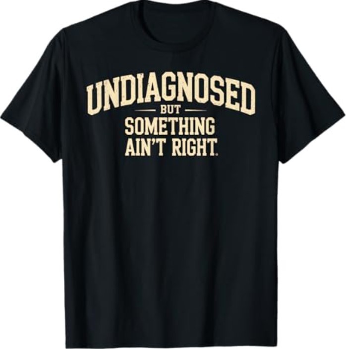 Undiagnosed But Something Ain't Right Funny Saying T-Shirt gallery