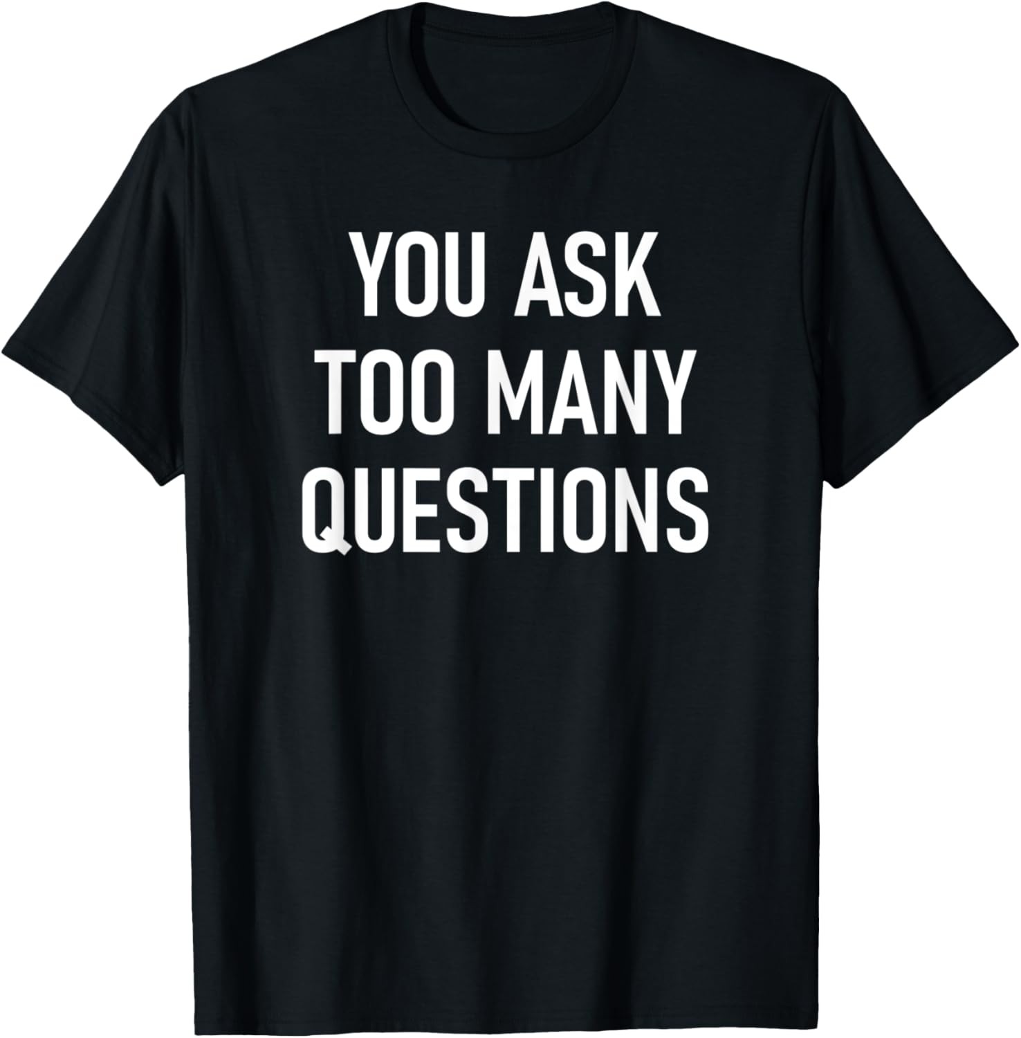 You Ask Too Many Questions, Funny, Jokes, Sarcastic Sayings T-Shirt gallery