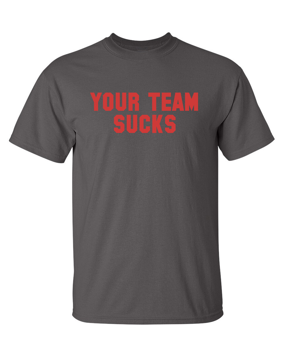 Your Team Sucks Sarcastic Humor Graphic Novelty Funny T Shirt gallery