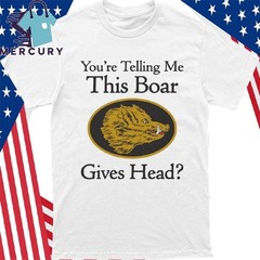 You’re Telling Me This Boar Gives Head Shirt