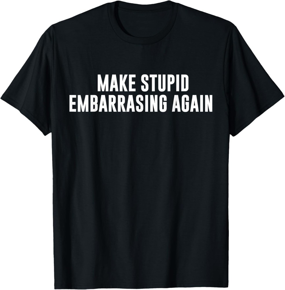 Make Stupid Embarrassing Again Funny Left Wing Joke Humor T-Shirt