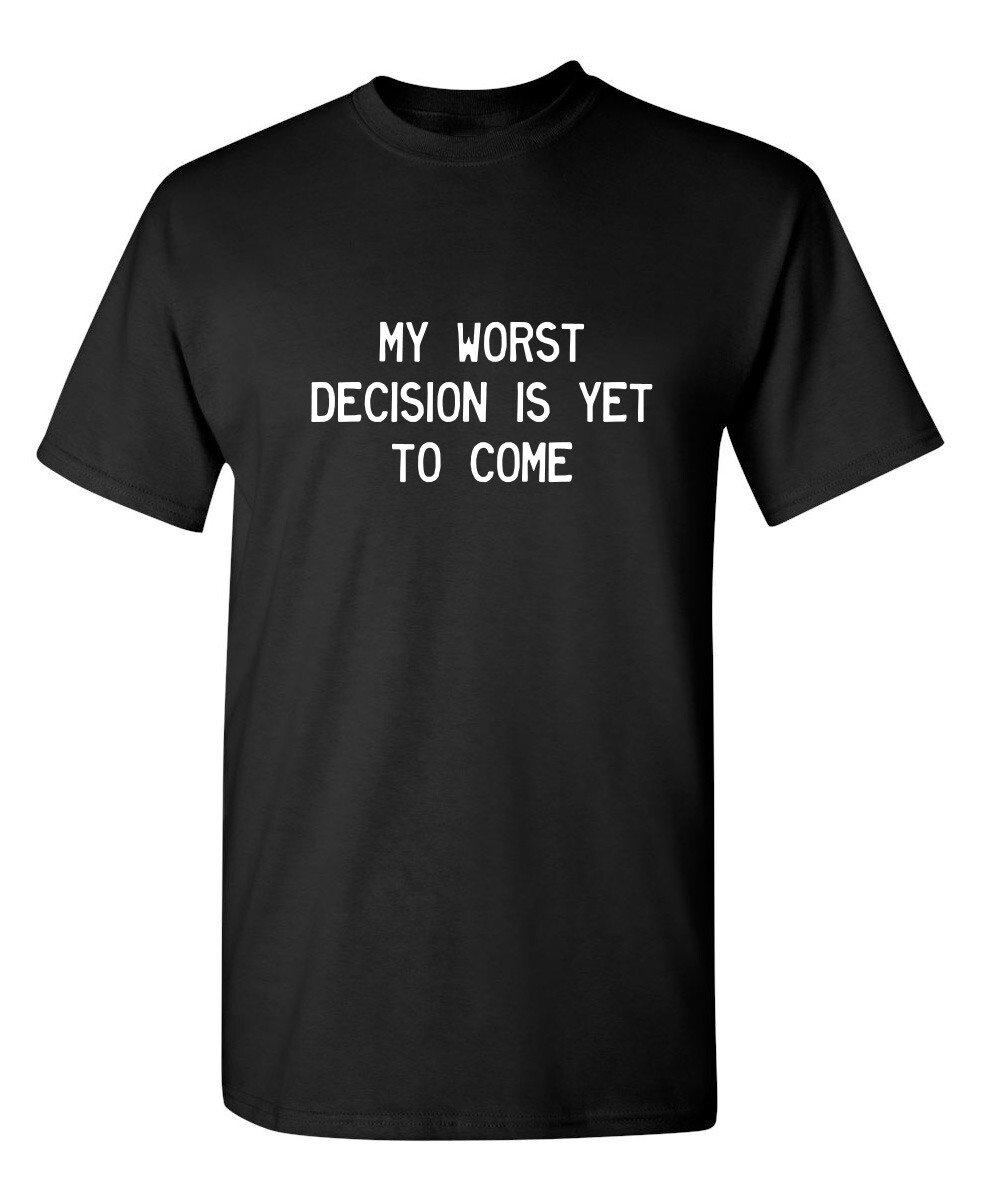My Worst Decision Is Yet To Come Sarcastic Humor Graphic Novelty Funny T Shirt