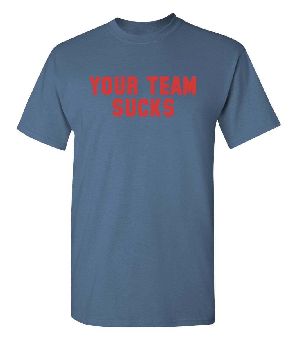 Your Team Sucks Sarcastic Humor Graphic Novelty Funny T Shirt gallery