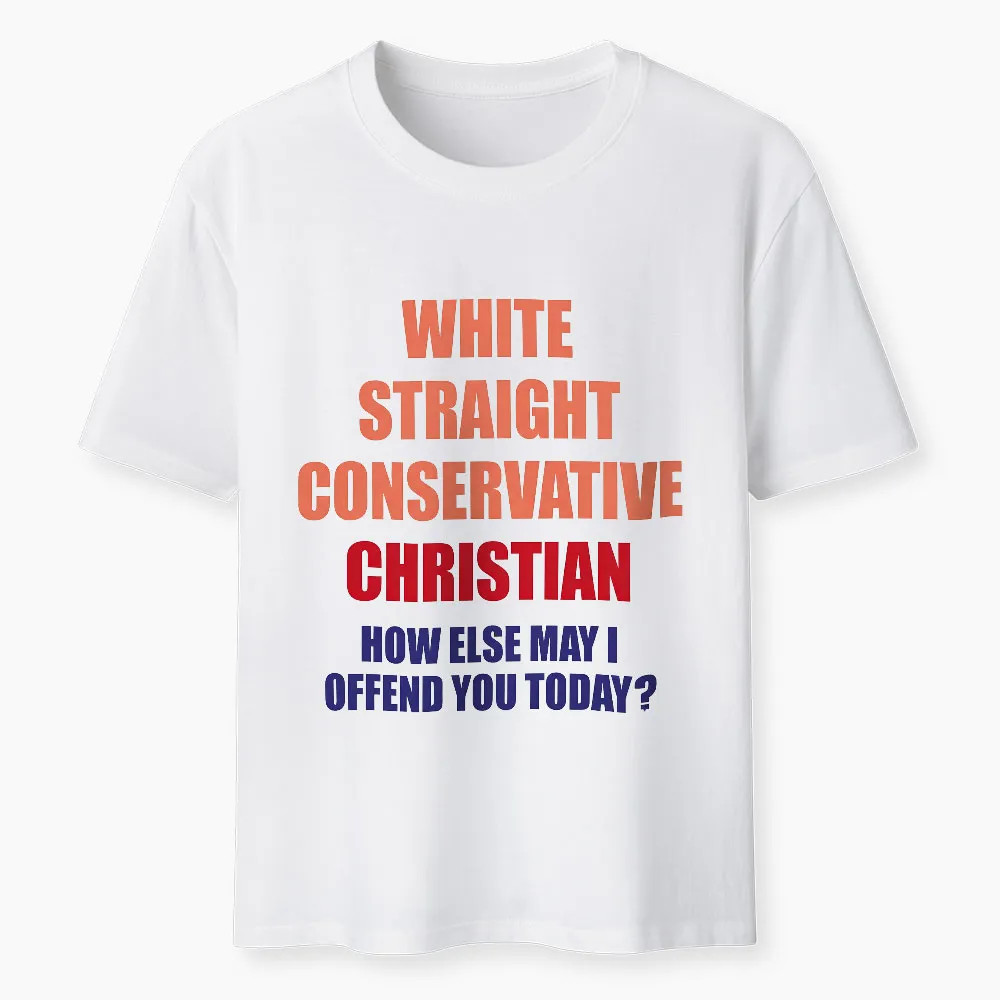 White Straight Conservative How Else Can I Offend You Christian T-Shirt