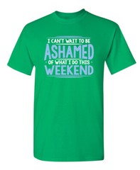 I Can’t Wait To Be Ashamed Sarcastic Humor Graphic Novelty Funny T Shirt