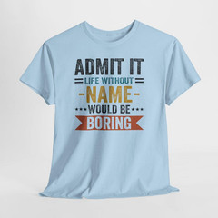 Without NAME Would Be Boring shirt, Admit It