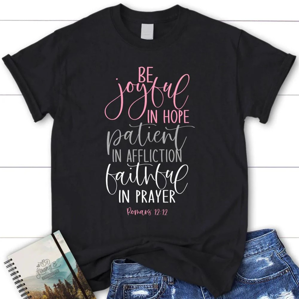 Be Joyful In Hope Patient In Affliction Faithful In Prayer Shirt, God T Shirt