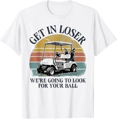 Get in Loser We’re Going to Look for Your Ball T-Shirt unisex T-Shirt