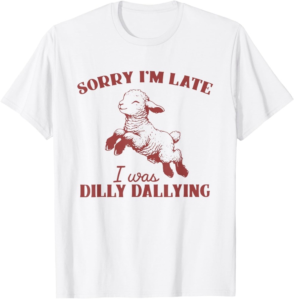 Sorry I’m Late I was Dilly Dallying Tee Shirt Gift Unisex T-Shirt