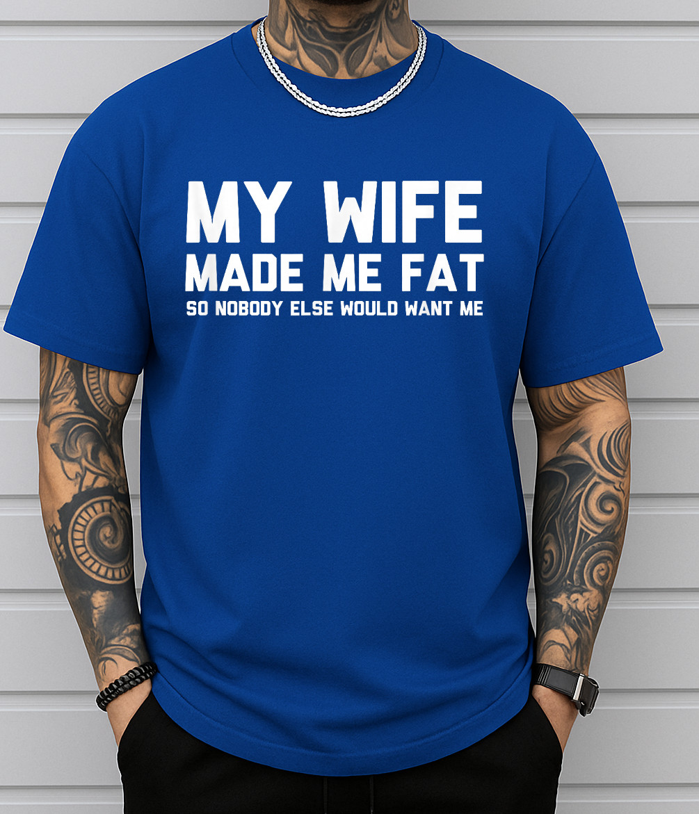 My Wife Made Me Fat So Nobody Else Would Want Me T-Shirt gallery