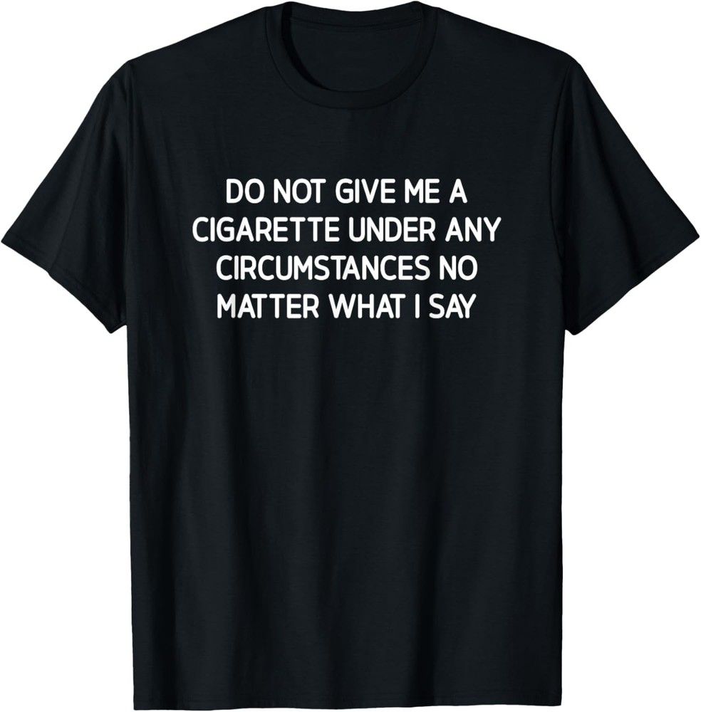 Do Not Give Me A Cigarette, Funny, Jokes, Sarcastic T-Shirt