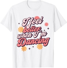 I Feel Better When I’m Dancing Shirt Dancing Love Line T-Shirt