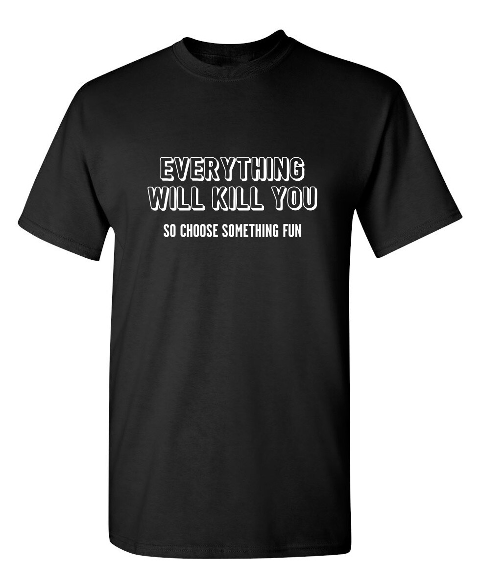 Everything Will Kill You So Choose Sarcastic Humor Graphic Novelty Funny T Shirt gallery