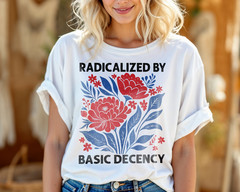 Radicalized by Basic Decency T-Shirt Political Activism Floral Equality A83