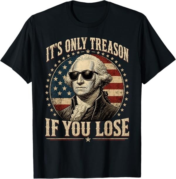 It's Only Treason If You Lose Funny George Washington 4 July T-Shirt gallery