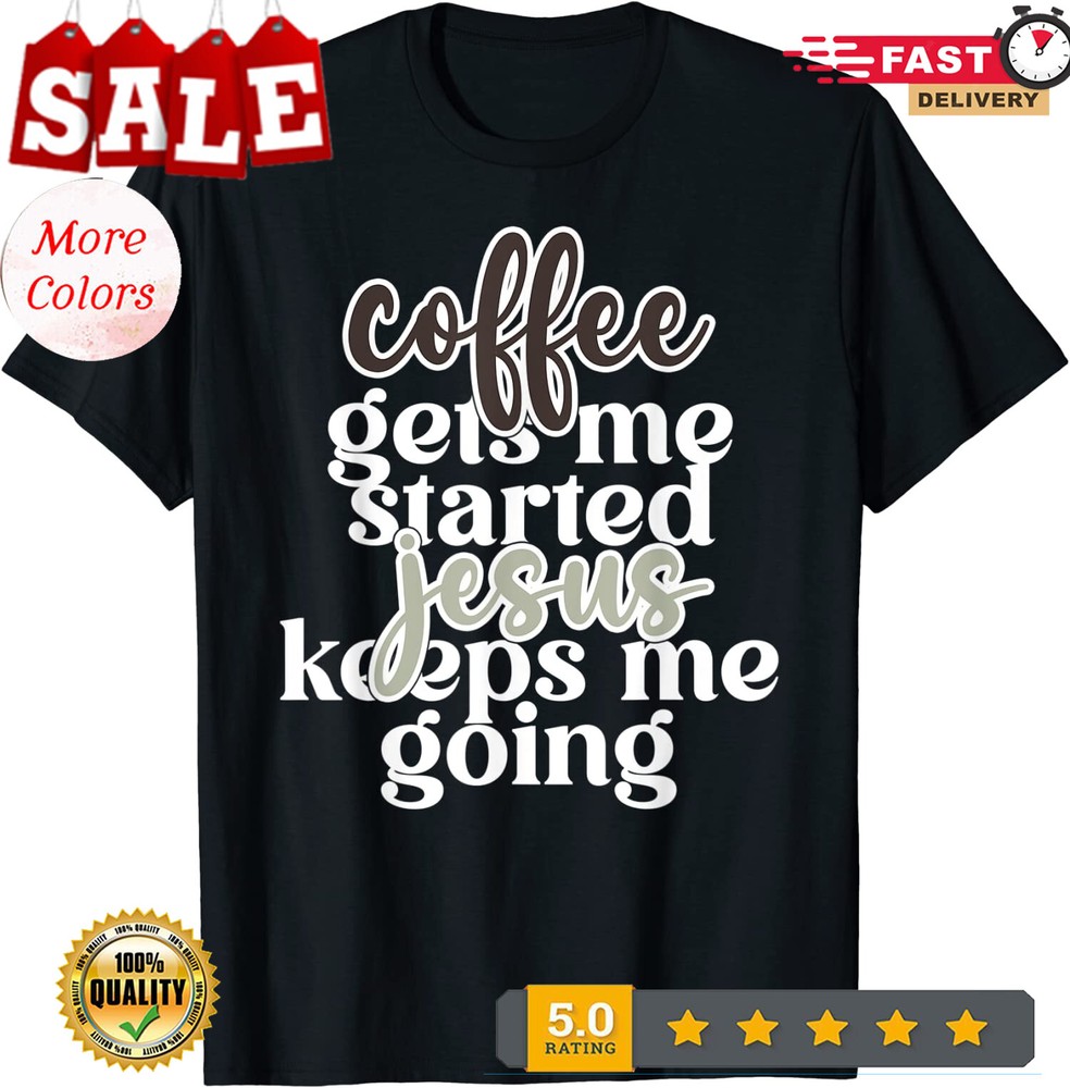 2025/Coffee Gets me Started Jesus Keeps Me Going Unisex T-Shirt
