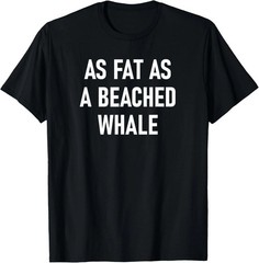 As Fat As A Beached Whale Quote Size S – 5XL Gift For Friends