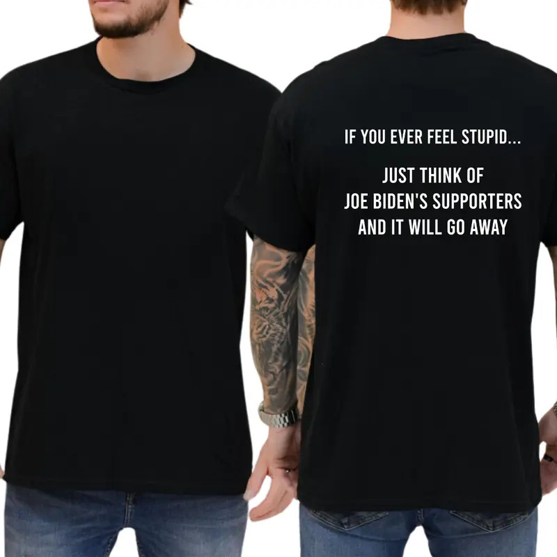 If You Ever Feel Stupid Just Think Of Biden’s Supporters And It Will Go Away T-s
