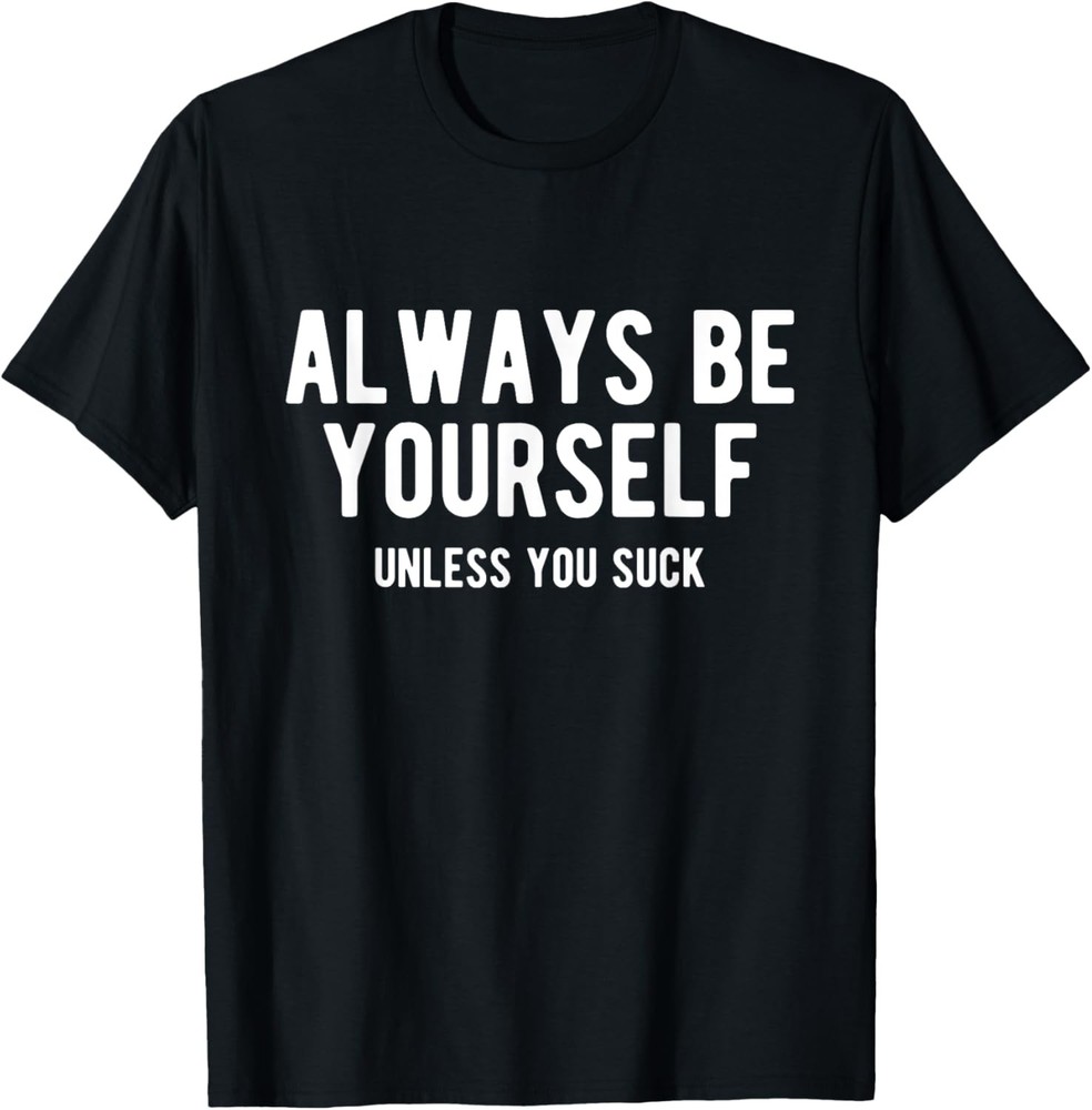 Always Be Yourself Unless You Suck, Funny Sarcastic Humor T-Shirt
