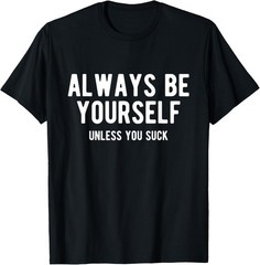 Always Be Yourself Unless You Suck, Funny Sarcastic Humor T-Shirt