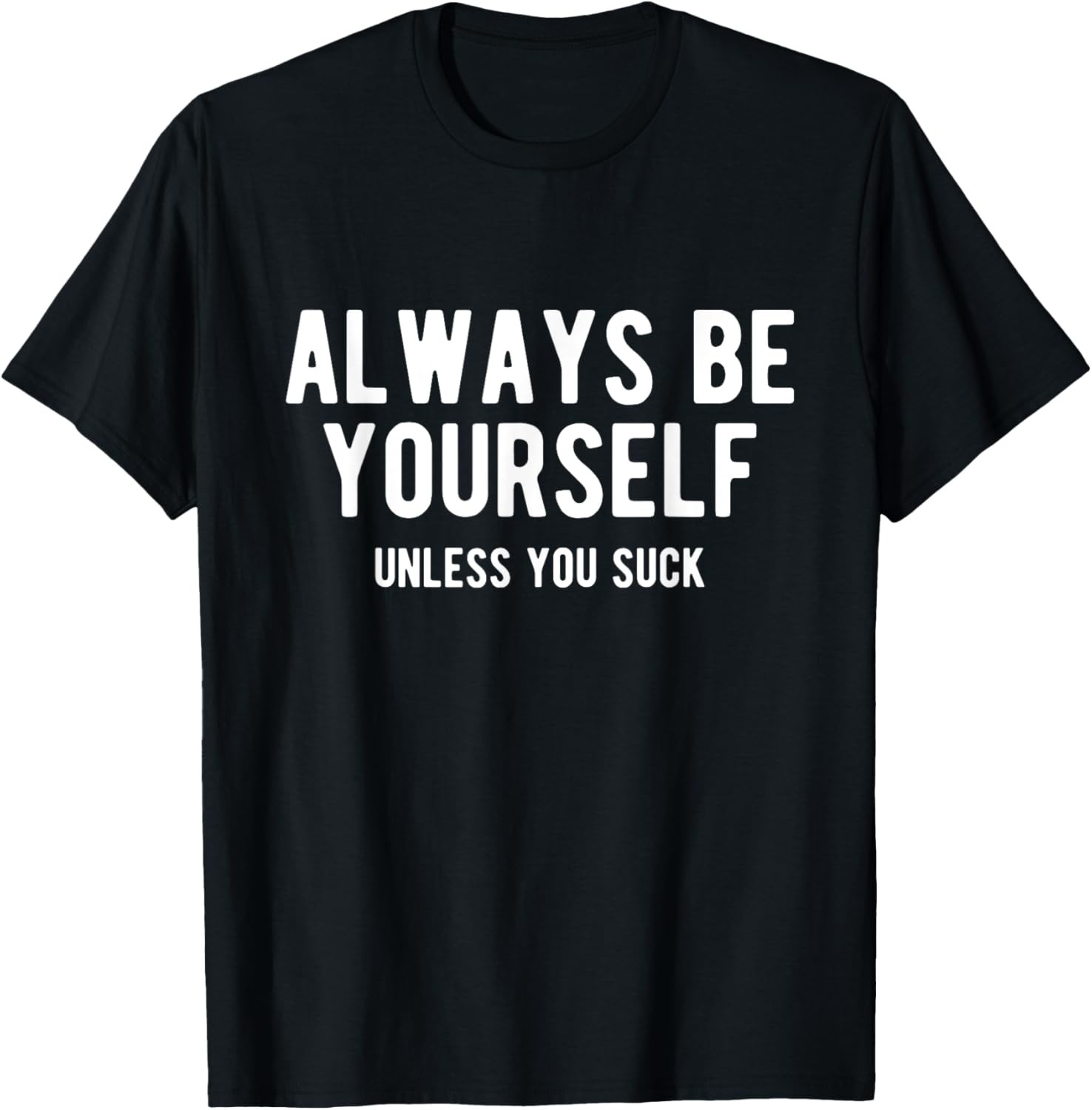 Always Be Yourself Unless You Suck, Funny Sarcastic Humor T-Shirt