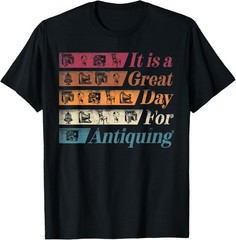 Antiquing Antique Collector It Is A Great Day For Antiquing T-Shirt