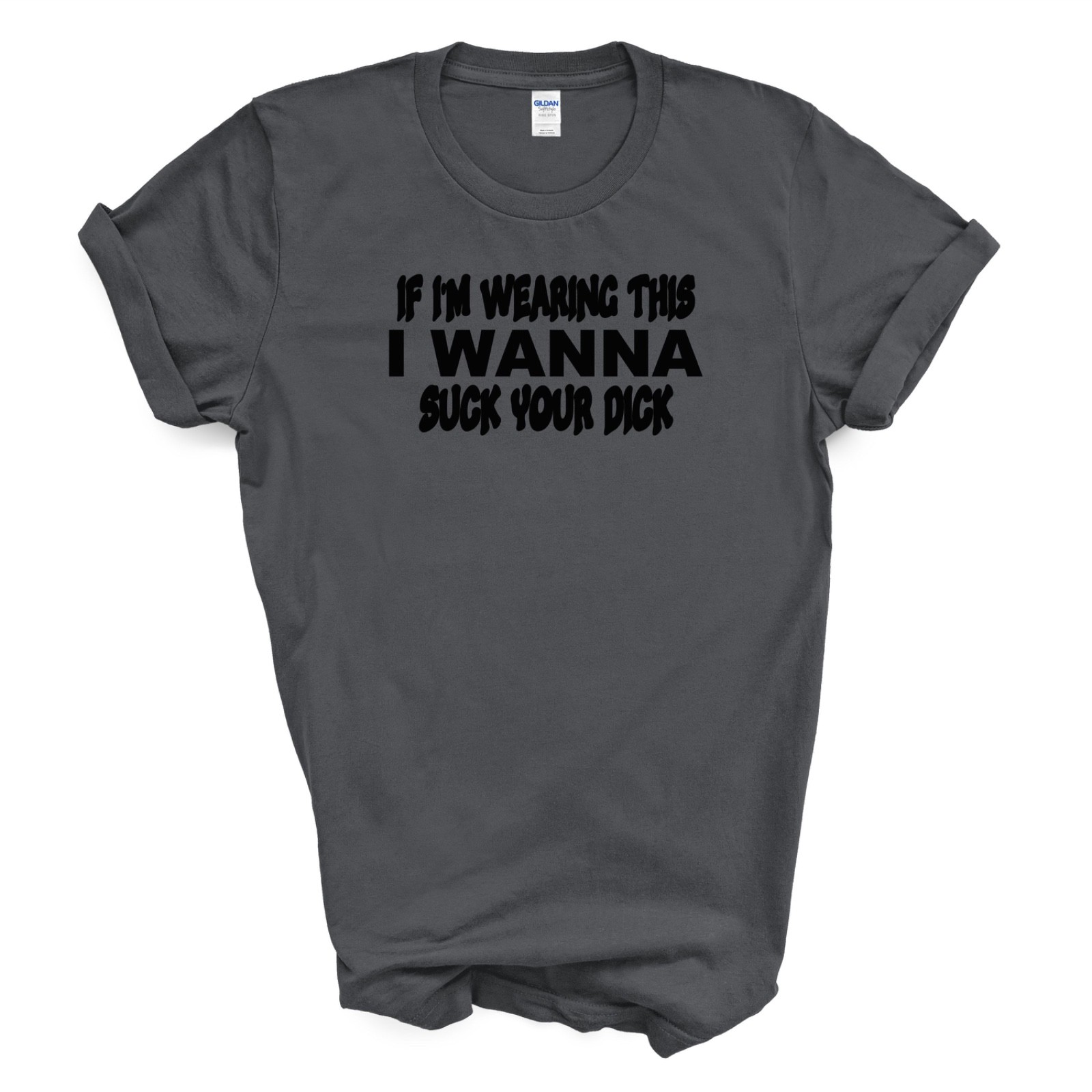 IF I'M WEARING THIS I WANNA SUCK YOUR D*CK T Shirt gallery