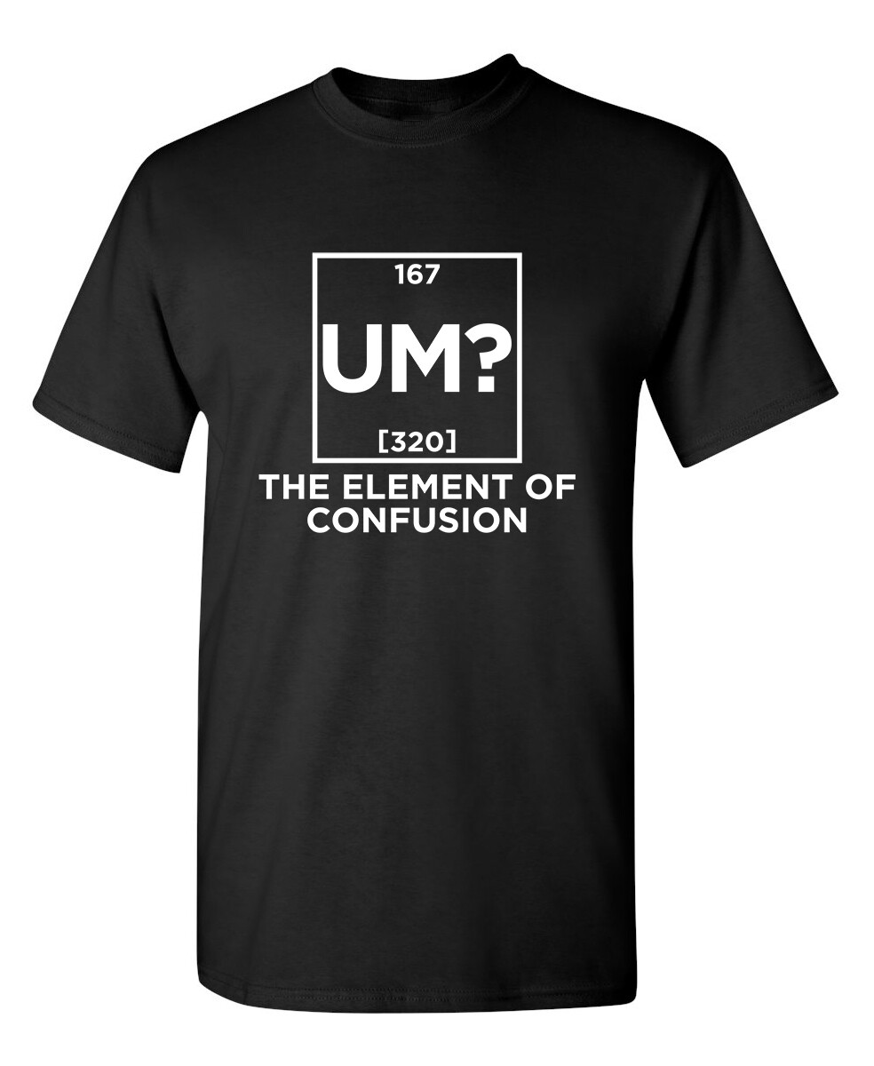 Um The Element Of Confusion Sarcastic Humor Graphic Novelty Funny T Shirt gallery