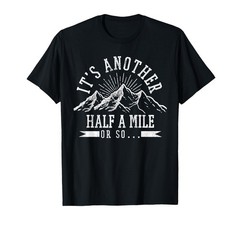 Hiking – It’s Another Half Mile Or So Funny Hiker Gift T-Shirt Small