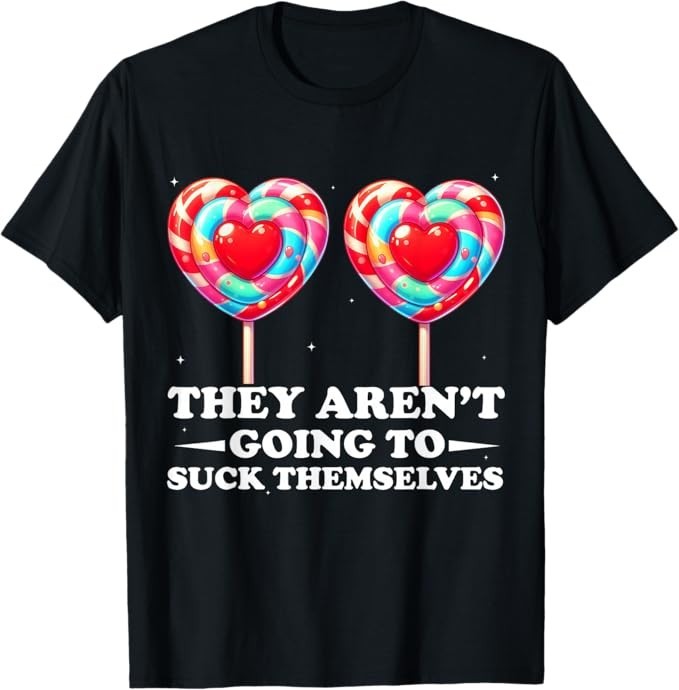 They aren't Going to Suck Themselves Funny Inappropriate T-Shirt gallery