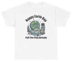 Happy Earth Day Pull The Plug Already Tee | Unethical Threads
