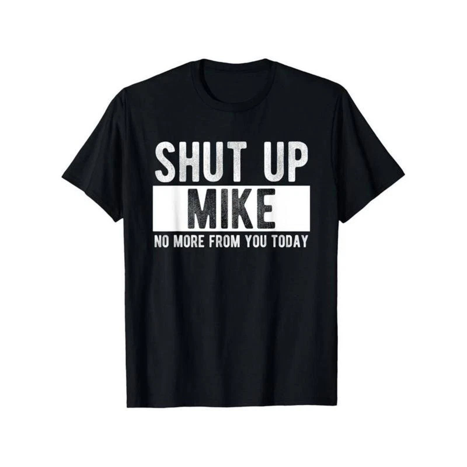 Funny Shut Up Mike No More From You Today Name T-Shirt Mens Cotton Graphic Tee