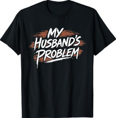 My Husband’s Problem Funny Wife Saying Husband T-Shirt