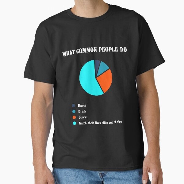 What Common People Do Classic T-Shirt Made in USA/AUS T-Shirt S-2XL