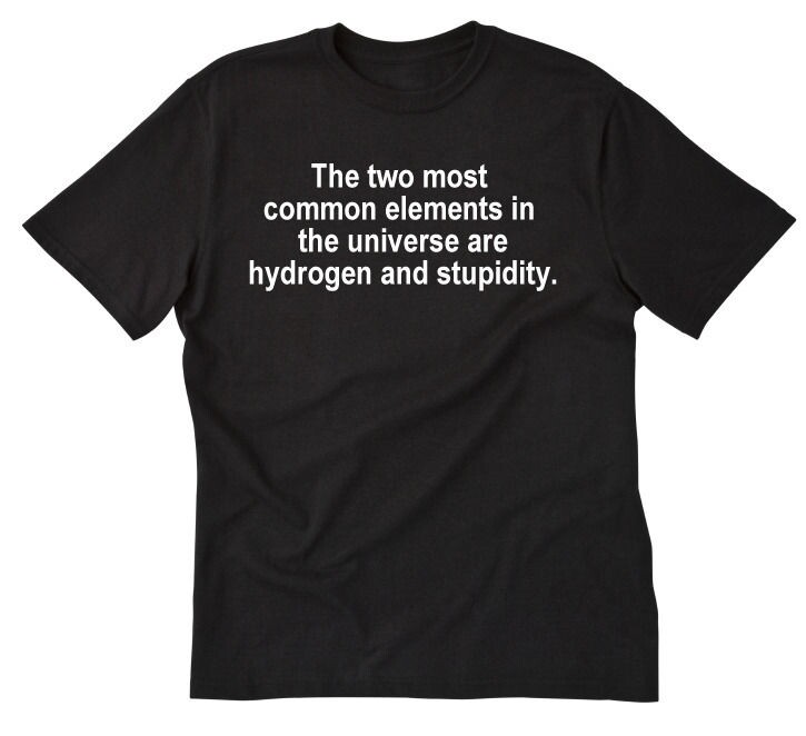 Two Most Common Elements Stupidity T-shirt Funny Geek Snarky Attitude Tee Shirt