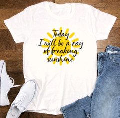 Today I Will Be a Ray of Freaking Sunshine, Unisex White Short Sleeve T-shirt