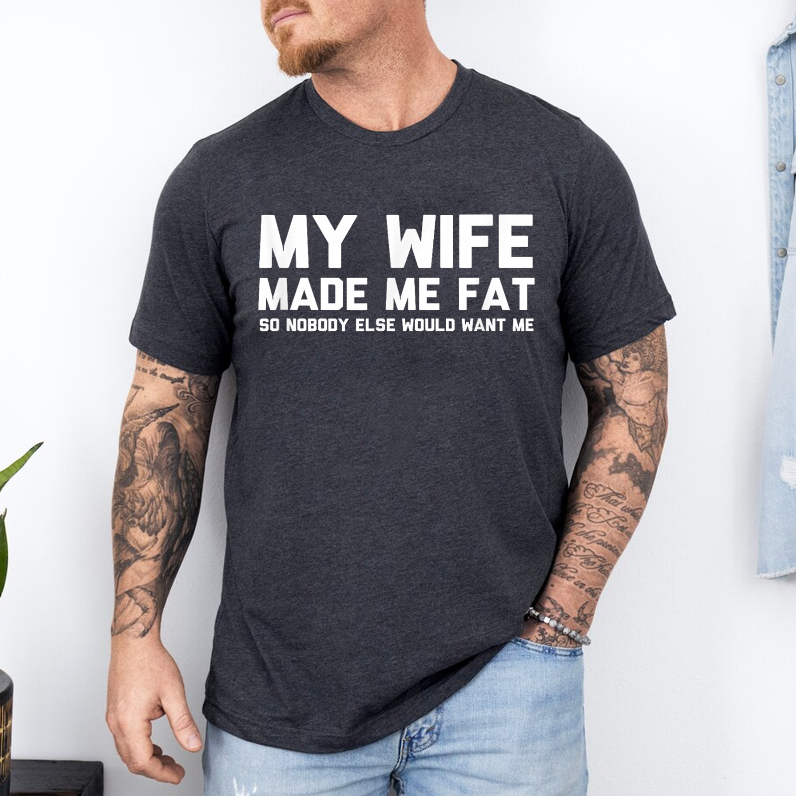 My Wife Made Me Fat So Nobody Else Would Want Me T-Shirt gallery