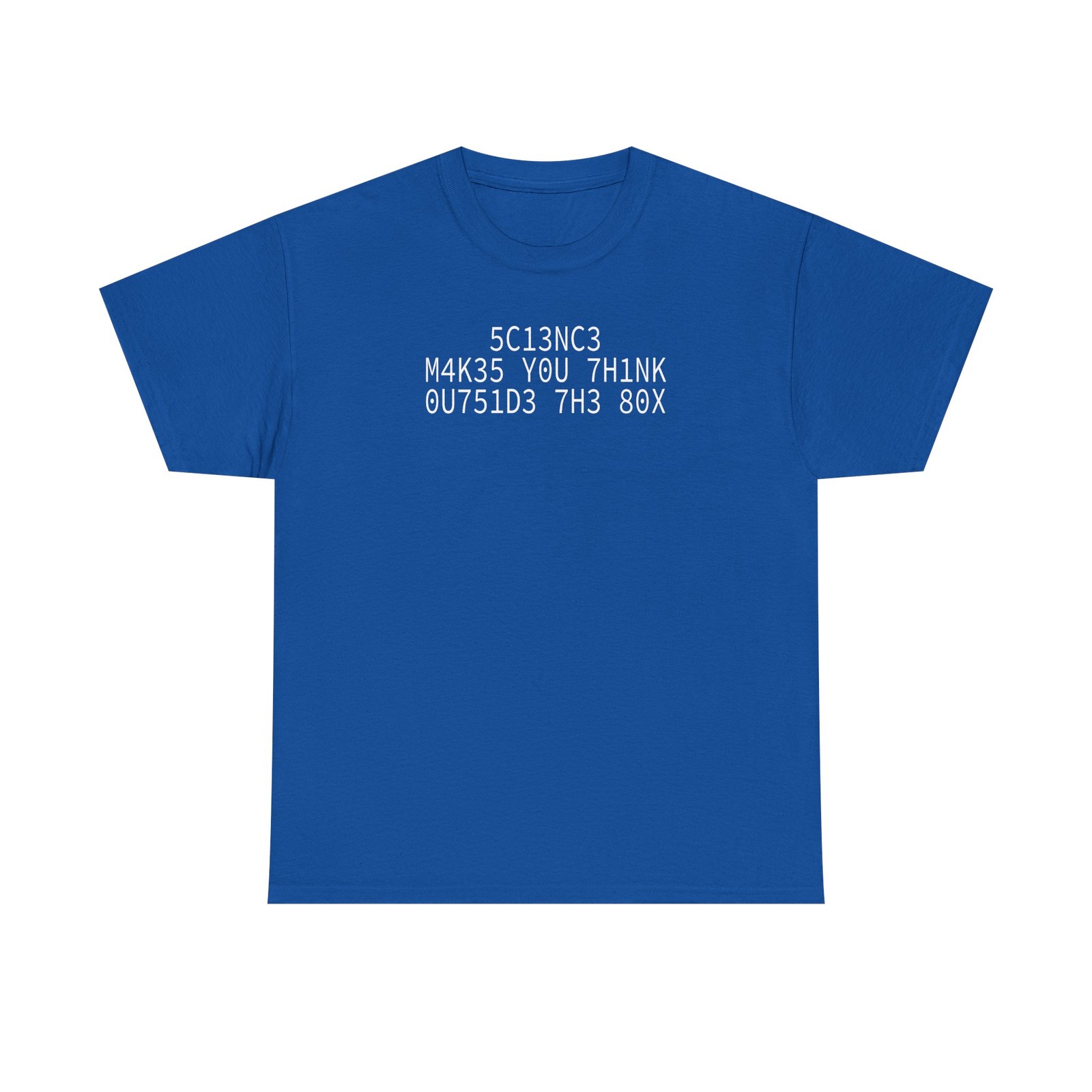 5C13NC3 M4K35 Y0U 7H1NK 0U751D3 7H3 80X T-Shirt