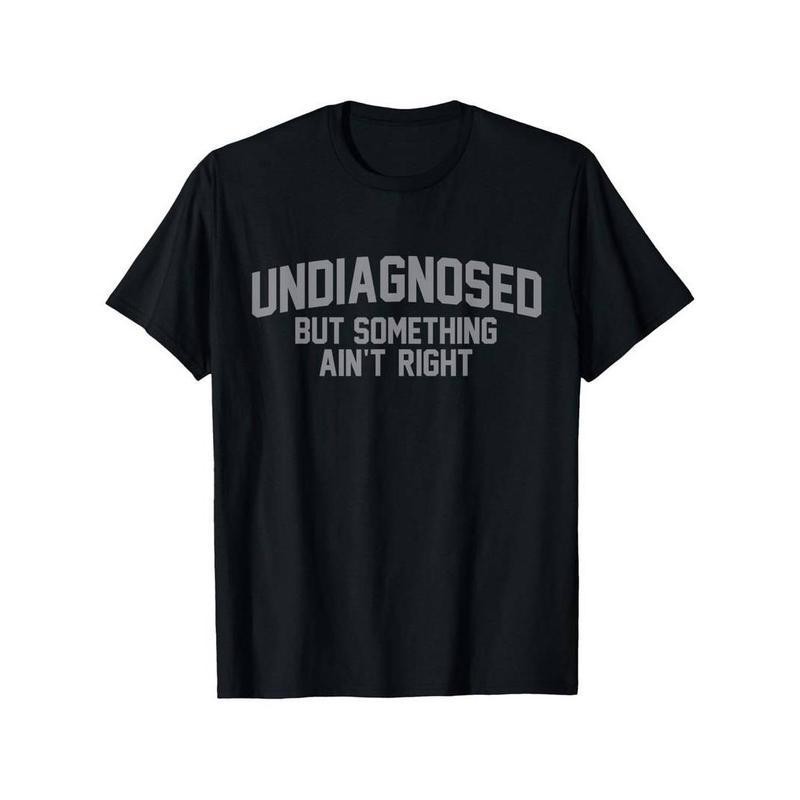 Summer t Shirts Funny Undiagnosed But Something Ain't Right Humor T-Shirt Casual gallery