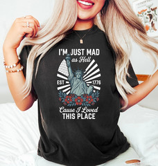 I’m Just Mad As Hell Est. 1776 Cause I Loved This Place T Shirt, Red White Blue