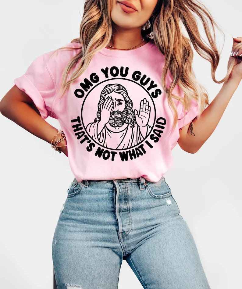 Jesus Shirt, Sarcastic Christian Meme Tee, Omg You Guys That’s Not What I Said