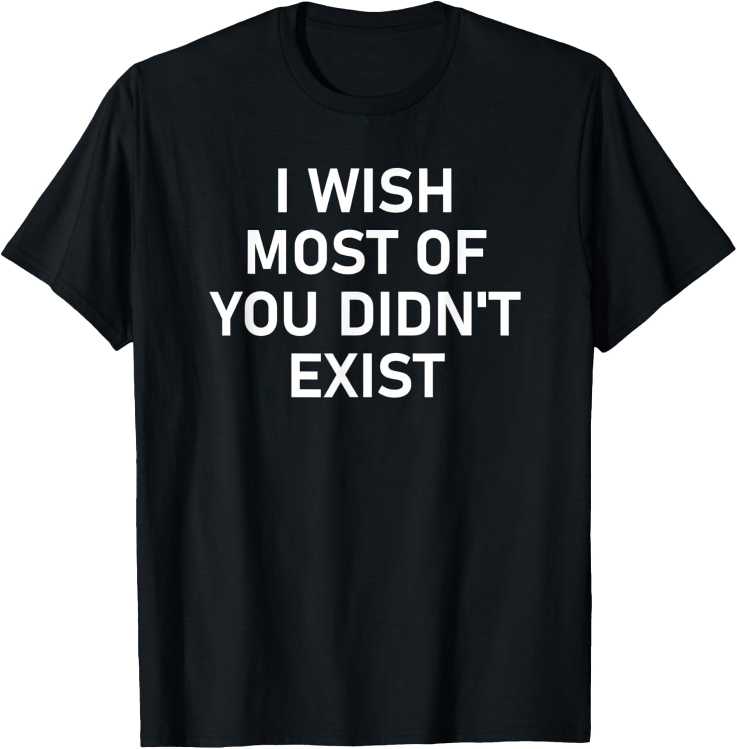 I Wish Most Of You Didn't Exist, Funny, Jokes, Sarcastic T-Shirt gallery