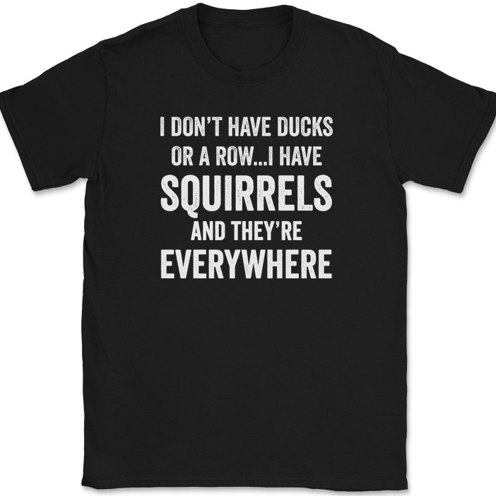 I Don’t Have Ducks I Have Squirrels And They’re Everywhere T-Shirt Funny Tee