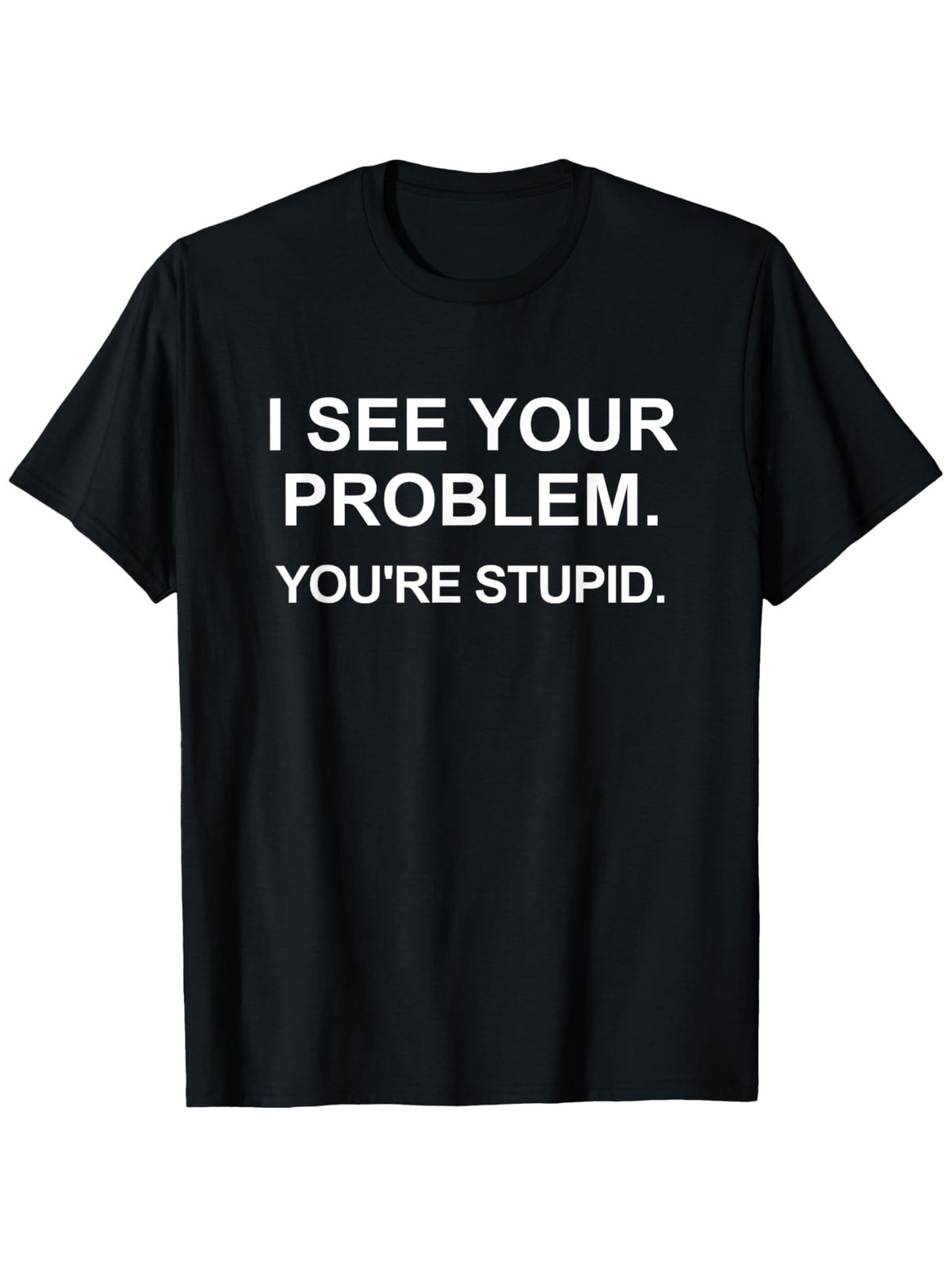Funny Sarcastic I See Your Problem. You're Stupid T-Shirt Casual Tee gallery