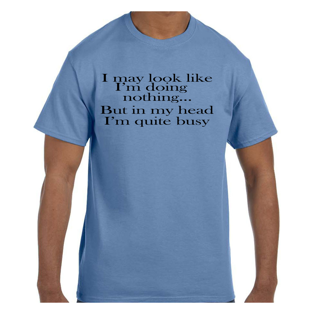 Funny Tshirt I May Look Like I’m Doing Nothing In My Head I’m Busy Short or Long