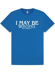I MAY BE WRONG T-Shirt / Office / Work / Party / Funny / Birthday Xmas / S-XXL