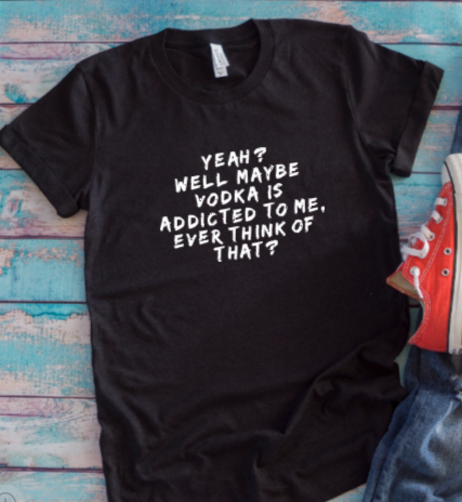 Yeah? Well Maybe Vodka is Addicted to Me, Ever Think of That? Black T-shirt gallery