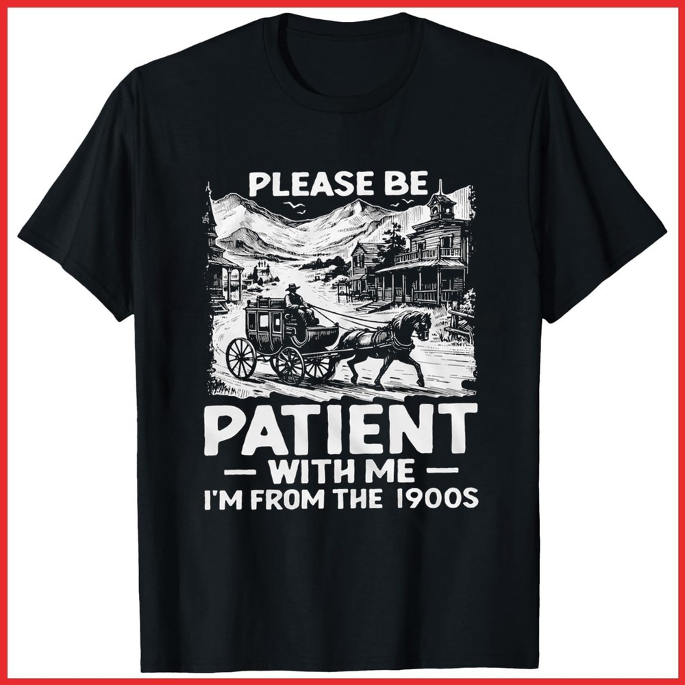 Please Be Patient With Me I’m From 1900s Funny Black Cotton T-Shirt S-5XL