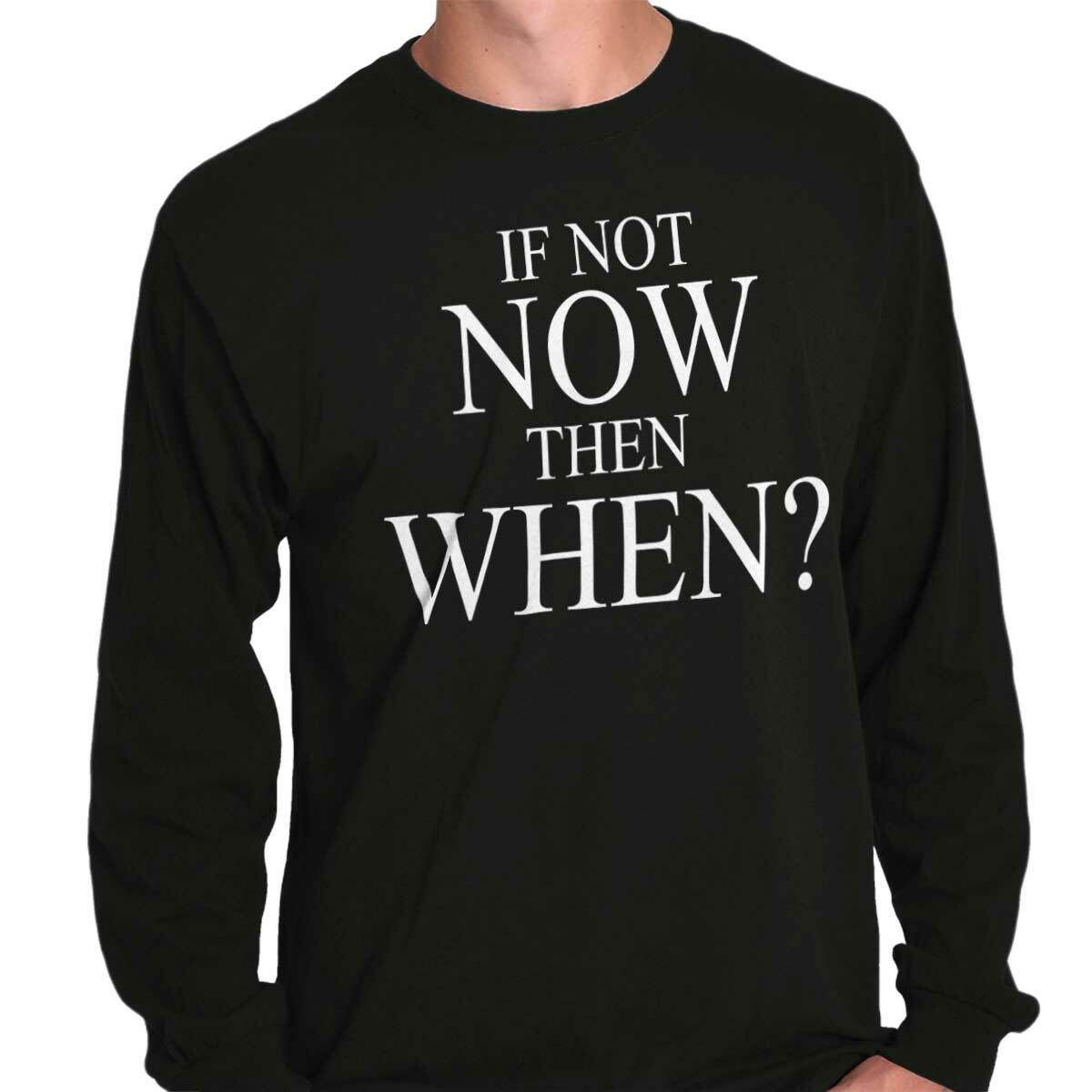 If Not Now When Adult Novelty Inspirational Long Sleeve Tshirt Tee for Adults gallery