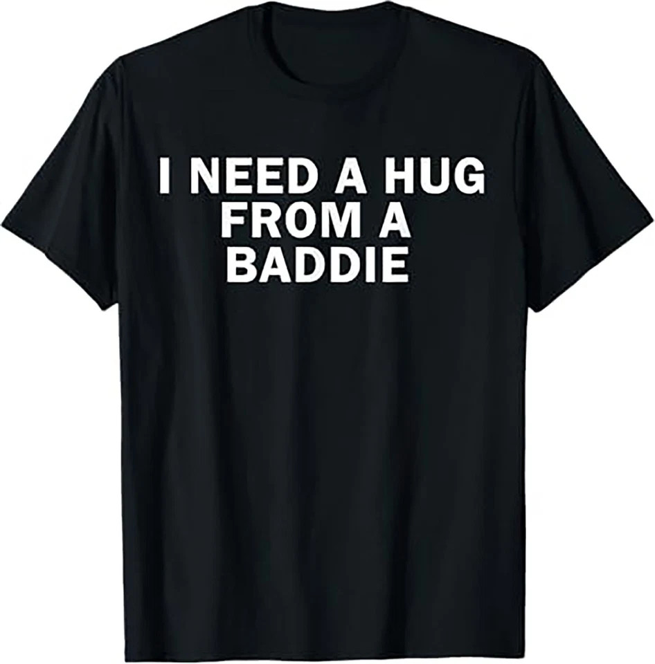 I Need A Hug From A Baddie Funny Text Graphic T Shirt